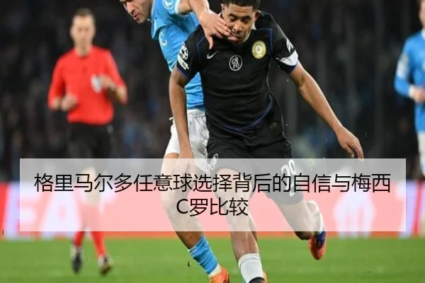 格里马尔多任意球选择背后的自信与梅西C罗比较